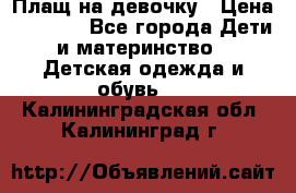 Плащ на девочку › Цена ­ 1 000 - Все города Дети и материнство » Детская одежда и обувь   . Калининградская обл.,Калининград г.